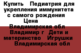 Купить : Педиатрия-для укрепления иммунитета(с самого рождения) › Цена ­ 100 - Владимирская обл., Владимир г. Дети и материнство » Игрушки   . Владимирская обл.